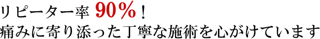 リピーター率90%！痛みに寄り添った丁寧な施術を心がけています。 